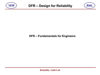 RAL
VEM   DFR – Design for Reliability




      DFR – Fundamentals for Engineers




             Reliability Audit Lab