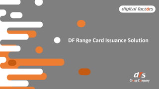 DF Range Card Issuance Solution
 