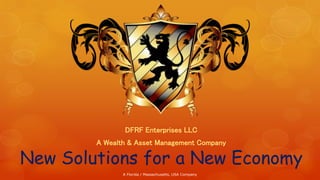 New Solutions for a New Economy
DFRF Enterprises LLC
A Wealth & Asset Management Company
A Florida / Massachusetts, USA Company
 