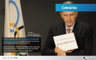 Cenário

Desde o anúncio do Rio de Janeiro como sede
olímpica mundial, a receptividade das marcas
por projetos esportivos é crescente.
Neste cenário, unimos a inteligência de mercado
da Dream Factory à excelência técnica da X3M
para criarmos este projeto proprietário.

 