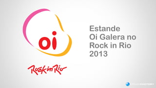Estande
Oi Galera no
Rock in Rio
2013

 