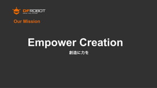 Empower Creation
Our Mission
創造に力を
 