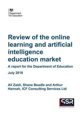 Review of the online
learning and artificial
intelligence
education market
A report for the Department of Education
July 2018
Ali Zaidi, Shane Beadle and Arthur
Hannah, ICF Consulting Services Ltd
 