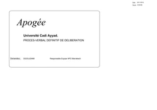 Date:   02/11/2012

                                                                  Heure: 16:49:56




      Apogée
              Université Cadi Ayyad.
              PROCES-VERBAL DEFINITIF DE DELIBERATION




Demandeur :   DGOUJDAMI        Responsable Equipe APO Marrakech
 