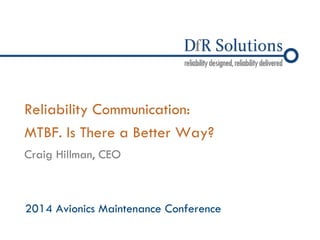 © 2004 –2010 
Reliability Communication: MTBF. Is There a Better Way? 
2014 Avionics Maintenance Conference 
Craig Hillman, CEO  
