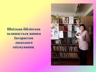 Шкільна бібліотека
залишається живим
Інтернетом
людського
спілкування.
 