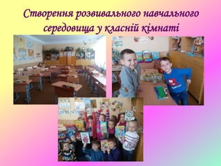 Створення розвивального навчального
середовища у класній кімнаті
 