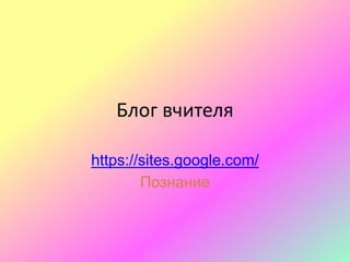 Блог вчителя
https://sites.google.com/
Познание
 