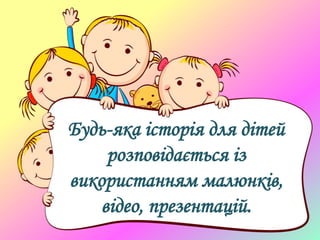 Будь-яка історія для дітей
розповідається із
використанням малюнків,
відео, презентацій.
 