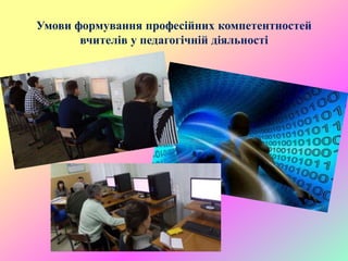 Умови формування професійних компетентностей
вчителів у педагогічній діяльності
 
