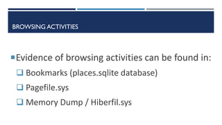 BROWSING ACTIVITIES
Evidence of browsing activities can be found in:
 Bookmarks (places.sqlite database)
 Pagefile.sys
 Memory Dump / Hiberfil.sys
 