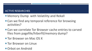 ACTIVE RESEARCHES
 Memory Dump with Volatility and Rekall
 Can we find any temporal reference for browsing
activities?
...