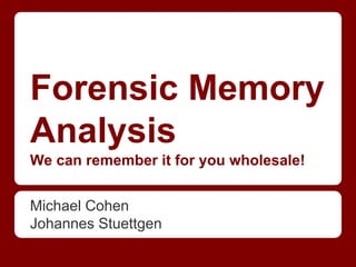 Forensic Memory
Analysis
We can remember it for you wholesale!
Michael Cohen
Johannes Stuettgen
 