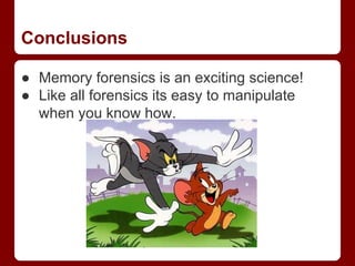 Conclusions
● Memory forensics is an exciting science!
● Like all forensics its easy to manipulate
when you know how.
 