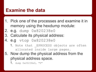 Examine the data
1. Pick one of the processes and examine it in
memory using the hexdump module:
2. e.g. dump 0x820238e0
3...