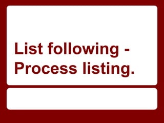 List following -
Process listing.
 