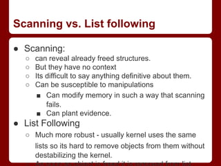 Scanning vs. List following
● Scanning:
○ can reveal already freed structures.
○ But they have no context
○ Its difficult ...