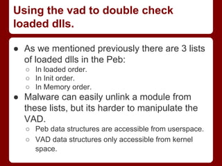 Using the vad to double check
loaded dlls.
● As we mentioned previously there are 3 lists
of loaded dlls in the Peb:
○ In ...