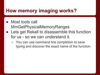 How memory imaging works?
● Most tools call
MmGetPhysicalMemoryRanges
● Lets get Rekall to disassemble this function
for u...