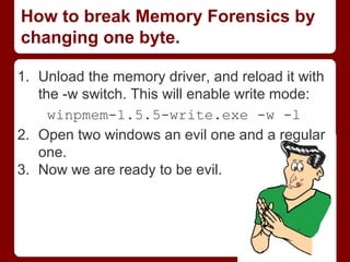 How to break Memory Forensics by
changing one byte.
1. Unload the memory driver, and reload it with
the -w switch. This wi...