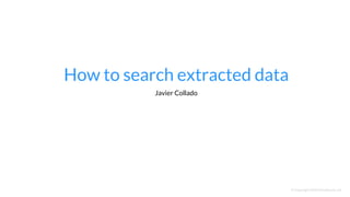 How to search extracted data
© Copyright 2015 NowSecure, Inc.
Javier Collado
 