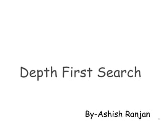 Depth First Search
1
By-Ashish Ranjan
 