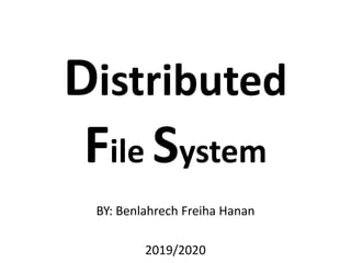 Distributed
File System
BY: Benlahrech Freiha Hanan
2019/2020
 