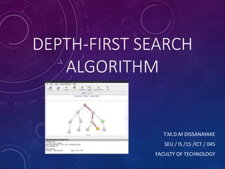 DEPTH-FIRST SEARCH
ALGORITHM
T.M.D.M DISSANAYAKE
SEU / IS /15 /ICT / 045
FACULTY OF TECHNOLOGY
 