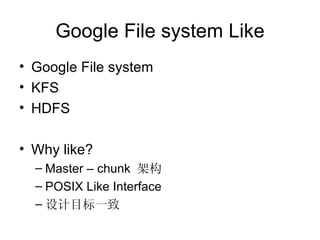Google File system Like Google File system KFS HDFS Why like? Master – chunk  架构 POSIX Like Interface 设计目标一致 