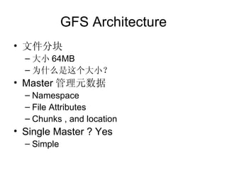GFS Architecture 文件分块 大小 64MB 为什么是这个大小？ Master 管理元数据 Namespace File Attributes Chunks , and location  Single Master ? Yes Simple  