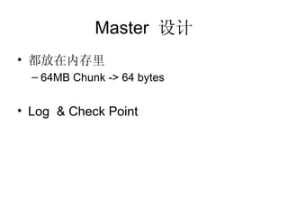 Master  设计 都放在内存里 64MB Chunk -> 64 bytes Log  & Check Point 
