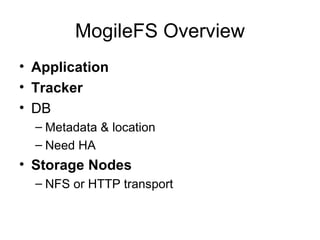 MogileFS Overview Application   Tracker    DB Metadata & location Need HA Storage   Nodes NFS or HTTP transport 