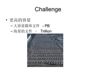 Challenge 更高的容量 大容量媒体文件  - PB 海量的文件 –  Trillion 