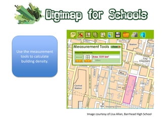 Use the measurement 
tools to calculate 
building density. 
Image courtesy of Lisa Allan, Barrhead High School 
 