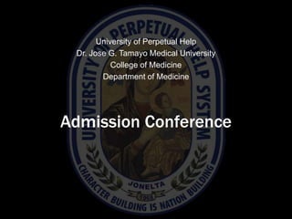 Admission Conference
University of Perpetual Help
Dr. Jose G. Tamayo Medical University
College of Medicine
Department of Medicine
 