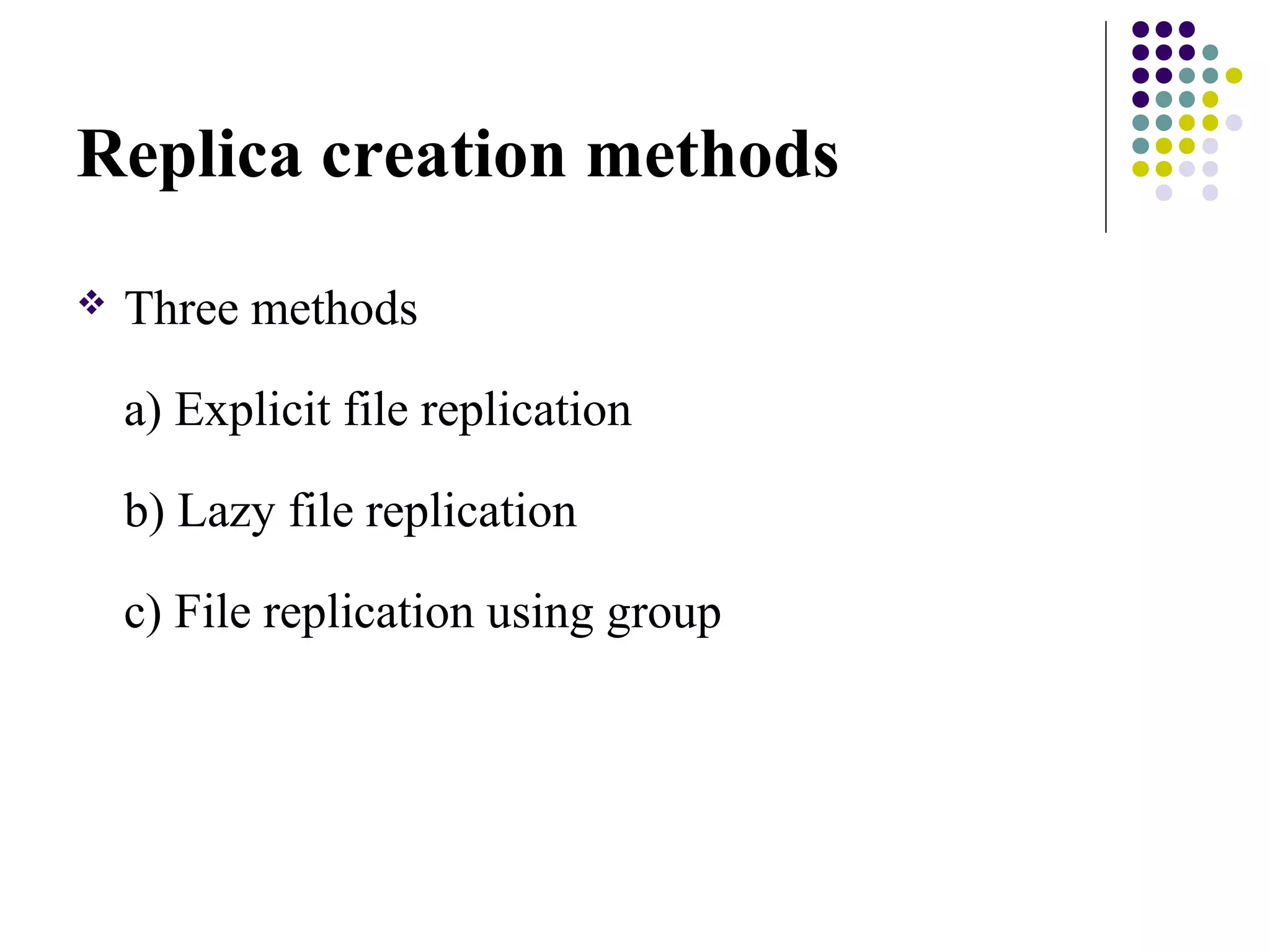 Replica creation methods
 Three methods
a) Explicit file replication
b) Lazy file replication
c) File replication using group
 