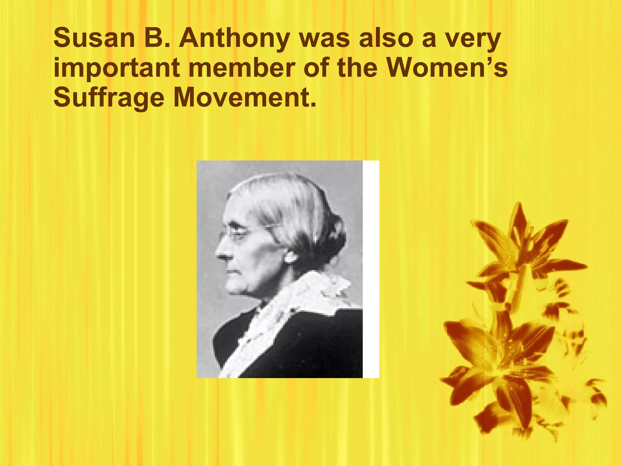 Susan B. Anthony was also a very important member of the Women’s Suffrage Movement.