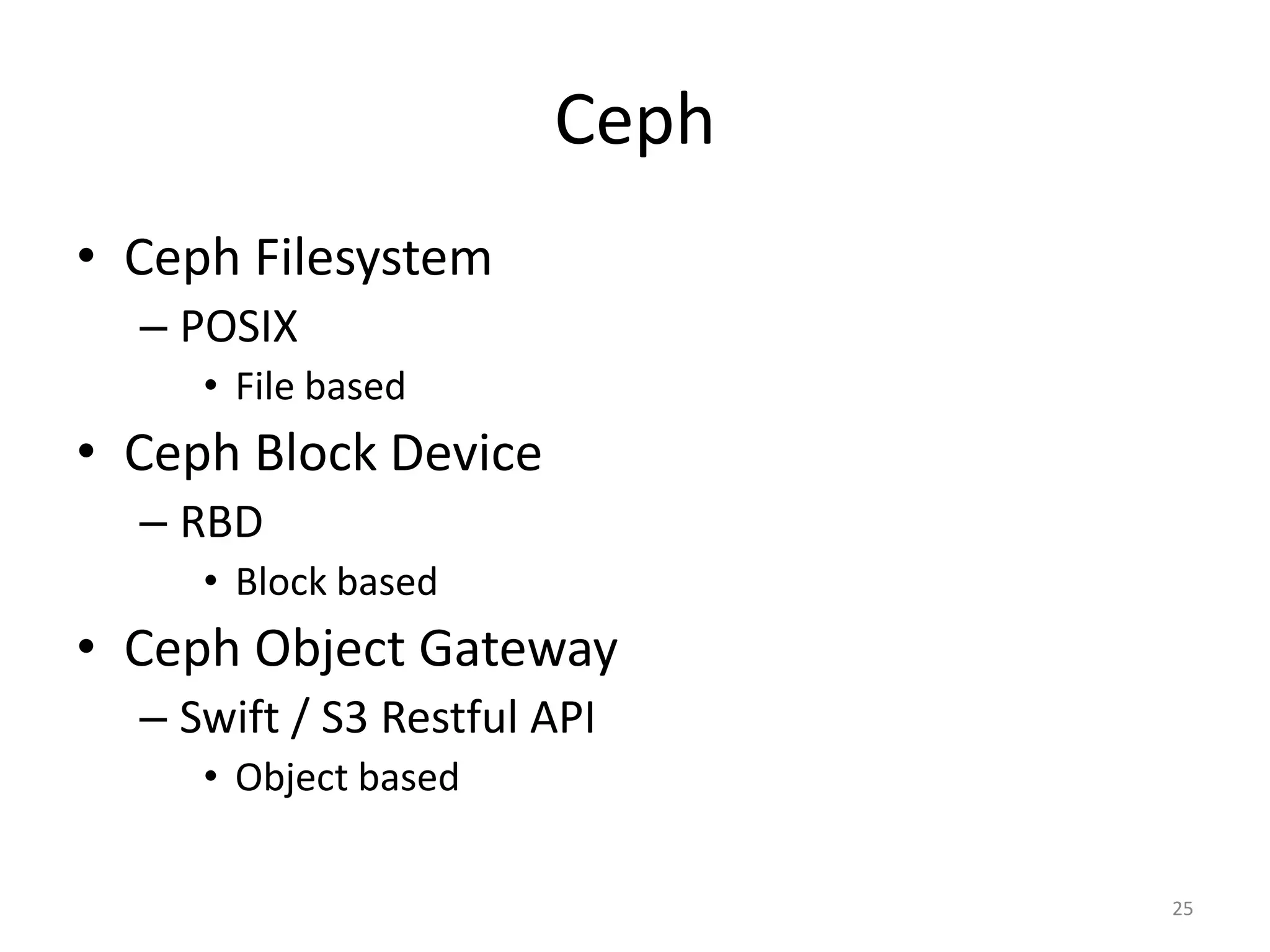 Ceph
• Ceph Filesystem
– POSIX
• File based
• Ceph Block Device
– RBD
• Block based
• Ceph Object Gateway
– Swift / S3 Restful API
• Object based
25
 