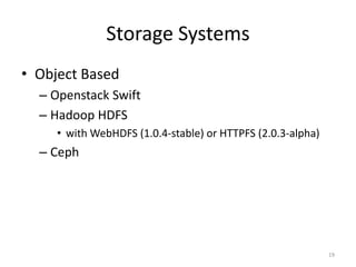 Storage Systems
• Object Based
– Openstack Swift
– Hadoop HDFS
• with WebHDFS (1.0.4-stable) or HTTPFS (2.0.3-alpha)
– Ceph
19
 