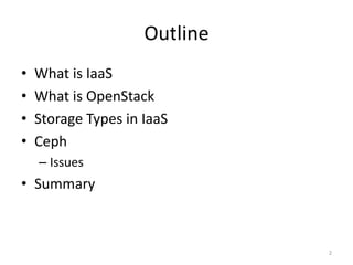 Outline
• What is IaaS
• What is OpenStack
• Storage Types in IaaS
• Ceph
– Issues
• Summary
2
 