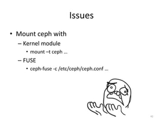 Issues
• Mount ceph with
– Kernel module
• mount –t ceph …
– FUSE
• ceph-fuse -c /etc/ceph/ceph.conf …
42
 