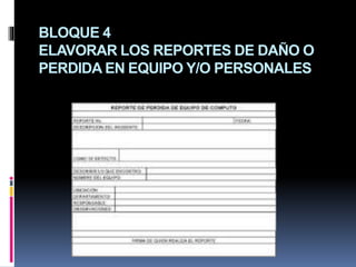 BLOQUE 4
ELAVORAR LOS REPORTES DE DAÑO O
PERDIDA EN EQUIPO Y/O PERSONALES
 