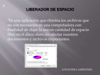 *Es una aplicación que elimina los archivos que
no son necesarios en una computadora con
finalidad de dejar la mayor cantidad de espacio
libre en el disco duro sin afectar nuestros
documentos y archivos importantes.
6
LOS SUPER CAMPEONES
 