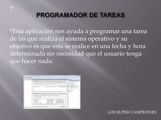 *Esta aplicación nos ayuda a programar una tarea
de las que realiza el sistema operativo y su
objetivo es que esta se realice en una fecha y hora
determinada sin necesidad que el usuario tenga
que hacer nada.
7
LOS SUPER CAMPEONES
 