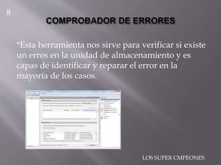 *Esta herramienta nos sirve para verificar si existe
un erros en la unidad de almacenamiento y es
capas de identificar y reparar el error en la
mayoría de los casos.
8
LOS SUPER CMPEONES
 
