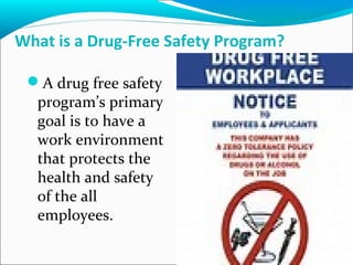 What is a Drug-Free Safety Program?
A drug free safety
program’s primary
goal is to have a
work environment
that protects the
health and safety
of the all
employees.
 