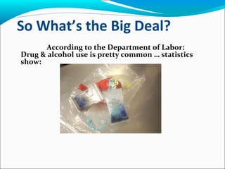So What’s the Big Deal?
According to the Department of Labor:
Drug & alcohol use is pretty common … statistics
show:
 
