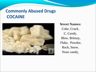 Commonly Abused Drugs
COCAINE
Street Names:
Coke, Crack,
C, Candy,
Blow, Britney,
Flake, Powder,
Rock, Snow,
Nose candy,
 