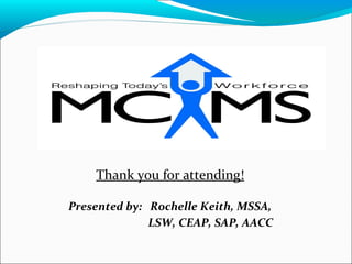 Thank you for attending!
Presented by: Rochelle Keith, MSSA,
LSW, CEAP, SAP, AACC
 