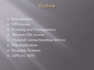  !Introduction
 !DFS Issues
 !Naming and Transparency
 !Remote File Access
 ! Statefull versus Stateless Service
 !File Replication
 !Example Systems
 !AFS (vs. NFS)
 